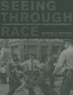 Seeing through Race: A Reinterpretation of Civil Rights Photography - Martin A. Berger, David J. Garrow