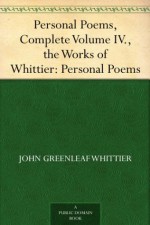 Personal Poems, Complete Volume IV., the Works of Whittier: Personal Poems - John Greenleaf Whittier