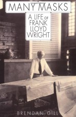 Many Masks: A Life of Frank Lloyd Wright - Brendan Gill