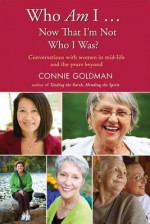 Who Am I... Now That I'm Not Who I Was?: Conversations with Women in Midlife and Beyond - Connie Goldman