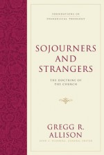 Sojourners and Strangers (Foundations of Evangelical Theology) - Gregg R. Allison, General Ed. John Feinberg