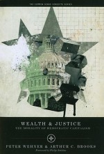 Wealth and Justice: The Morality of Democratic Capitalism - Peter Wehner, Arthur C. Brooks