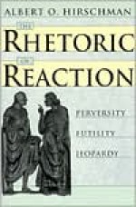 The Rhetoric of Reaction: Perversity, Futility, Jeopardy - Albert O. Hirschman