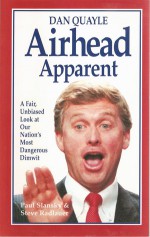 Dan Quayle: Airhead Apparent : A Fair, Unbiased Look at Our Nation's Most Dangerous Dimwit - Steve Radlauer, Paul Slansky