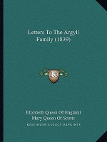 Letters to the Argyll Family (1839) - Elizabeth I Tudor, Mary Stuart, James VI King of England