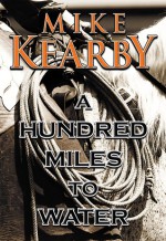 A Hundred Miles to Water - Mike Kearby