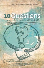 10 Questions Every Christian Must Answer: Thoughtful Responses to Strengthen Your Faith - Alex Mcfarland, Elmer L. Towns