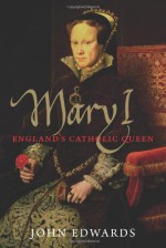 Mary I: England's Catholic Queen - John Edwards