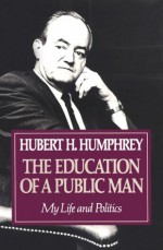 Education Of A Public Man: My Life and Politics - Hubert H. Humphrey, Norman Sherman