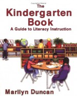 The Kindergarten Book: A Guide to Literacy Instruction - Marilyn Duncan, Joanne Friar