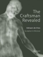 The Craftsman Revealed: Adrien de Vries, Scupltor in Bronze - Jane Bassett, David Scott, Peggy Fogelman, Ronald C. Schmidtling