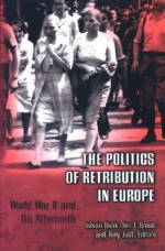The Politics of Retribution in Europe: World War II and Its Aftermath - István Deák, Jan Tomasz Gross