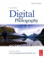 Digital Photography: Essential Skills - Mark Galer