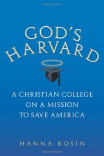 God's Harvard: A Christian College on a Mission to Save America - Hanna Rosin