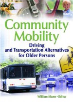 Community Mobility: Driving and Transportation Alternatives for Older Persons - William C. Mann, William J. Mann