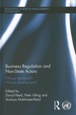 Business Regulation and Non-State Actors: Whose Standards? Whose Development? (Routledge Studies in Development Economics) - Ananya Mukherjee Reed, Darryl Reed, Peter Utting