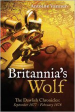 Britannia's Wolf: The Dawlish Chronicles: September 1877 - February 1878 - Antoine Vanner