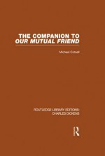 The Companion to Our Mutual Friend (Rle Dickens): Routledge Library Editions: Charles Dickens Volume 4 - Michael Cotsell