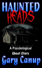 Haunted Heads: A Psychological Ghost Story - Gary Canup