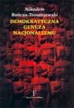 Demokratyczna geneza nacjonalizmu. Intelektualne korzenie ruchu narodowo–demokratycznego - Nikodem Bończa-Tomaszewski