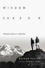 Wisdom Chaser: Finding My Father at 14,000 Feet - Nathan Foster, Richard J. Foster