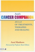 Anni's Cancer Companion: An A-Z of Treatments, Therapies and Healing - Anni Matthews, Karol Sikora