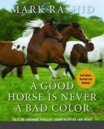 A Good Horse is Never a Bad Color: Tales of Training through Communication and Trust (Second Edition, Revised and Updated) - Mark Rashid, Herb Mignery