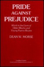 Pride Against Prejudice: Work in the Lives of Older Blacks and Young Puerto Ricans: Oral Histories (Conservation of Human Resources, 9.) - Dean W. Morse