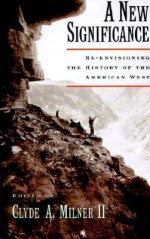 A New Significance: Re-Envisioning the History of the American West - Clyde A. Milner II