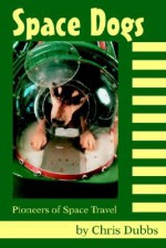 Space Dogs: Pioneers of Space Travel - Chris Dubbs