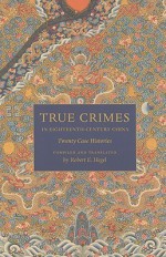 True Crimes in Eighteenth-Century China: Twenty Case Histories (Asian Law Series) - Robert E. Hegel