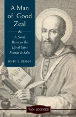 A Man of Good Zeal: A Novel Based on the Life of Saint Francis de Sales (Revised and Updated) (TAN Legends) - John E. Beahn, Paul Thigpen