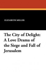 The City of Delight: A Love Drama of the Siege and Fall of Jerusalem - Elizabeth Miller, F.X. Leyendecker