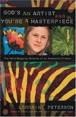 God's an Artist and You're a Masterpiece: The Mind-Boggling Science of an Awesome Creator - Lorraine Peterson