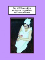 The 1855 Murder Case Of Missouri Versus Celia, An Enslaved Woman: An Exercise In Historical Imagination - Alexis Brooks De Vita