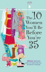 The 10 Women You'll Be Before You're 35 - Alison James