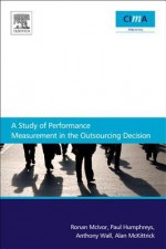 A Study of Performance Measurement in the Outsourcing Decision - Ronan McIvor, Anthony Wall, Paul Humphreys