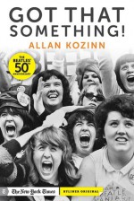 Got That Something! How the Beatles' "I Want to Hold Your Hand" Changed Everything - Allan Kozinn