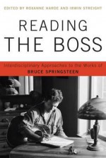 Reading the Boss: Interdisciplinary Approaches to the Works of Bruce Springsteen - Roxanne Harde, Irwin Streight