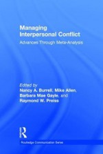 Managing Interpersonal Conflict: Advances Through Meta-Analysis - Nancy Burrell, Raymond W. Preiss, Barbara Mae Gayle, Mike Allen