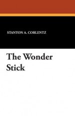 The Wonder Stick - Stanton A. Coblentz