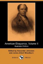 American Eloquence, Volume II (Illustrated Edition) (Dodo Press) - Alexander Johnston, James Albert Woodburn, Marchant