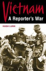 Vietnam: A Reporter's War - Hugh Lunn