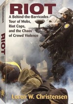 Riot: A Behind-the-Barricades Tour of Mobs, Riot Cops, and the Chaos of Crowd Violence - Loren W. Christensen