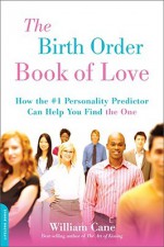 The Birth Order Book of Love: How the #1 Personality Predictor Can Help You Find "the One" - William Cane