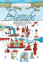 The Danube: A Journey Upriver from the Black Sea to the Black Forest - Nick Thorpe