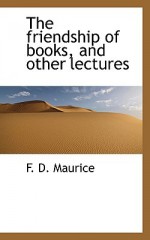 The Friendship of Books, and Other Lectures - Frederick Denison Maurice