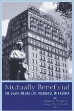 Mutually Beneficial: The Guardian and Life Insurance in America - George David Smith, David Smith