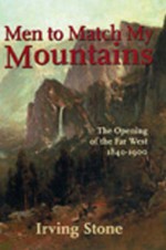 Men To Match My Mountains: The Opening of the Far West 1840-1900 - Irving Stone, Lewis Gannett