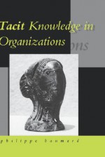 Tacit Knowledge in Organizations - Philippe Baumard, Samantha Wauchope